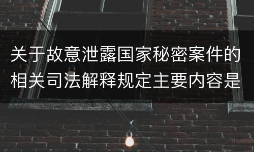 关于故意泄露国家秘密案件的相关司法解释规定主要内容是什么