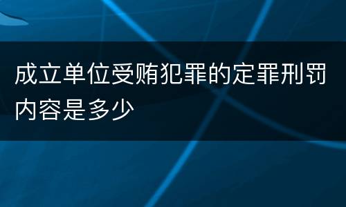 成立单位受贿犯罪的定罪刑罚内容是多少