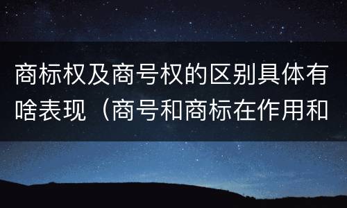 商标权及商号权的区别具体有啥表现（商号和商标在作用和性质上的区别）