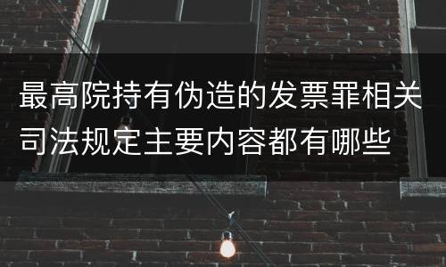 最高院持有伪造的发票罪相关司法规定主要内容都有哪些