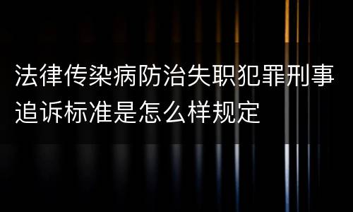 法律传染病防治失职犯罪刑事追诉标准是怎么样规定