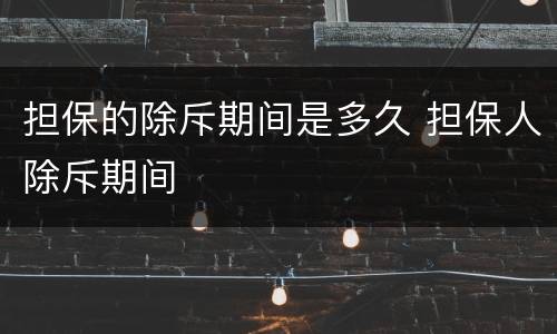 担保的除斥期间是多久 担保人除斥期间