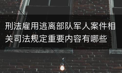 刑法雇用逃离部队军人案件相关司法规定重要内容有哪些