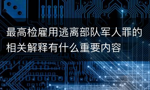 最高检雇用逃离部队军人罪的相关解释有什么重要内容