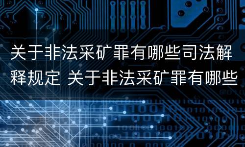 关于非法采矿罪有哪些司法解释规定 关于非法采矿罪有哪些司法解释规定的