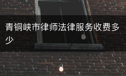 青铜峡市律师法律服务收费多少