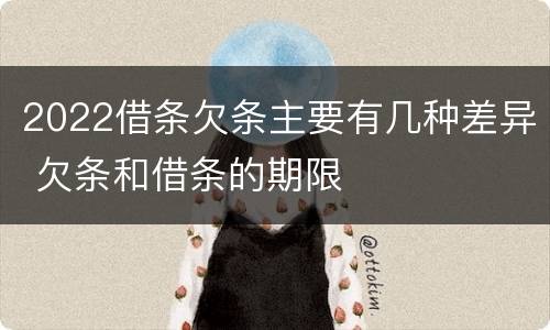 2022借条欠条主要有几种差异 欠条和借条的期限