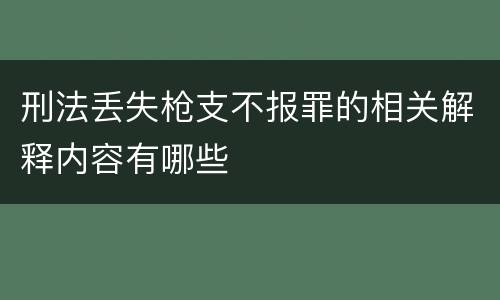 刑法丢失枪支不报罪的相关解释内容有哪些
