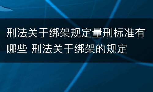 刑法关于绑架规定量刑标准有哪些 刑法关于绑架的规定