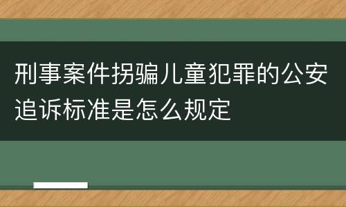 刑事案件拐骗儿童犯罪的公安追诉标准是怎么规定