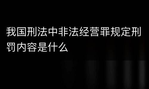 我国刑法中非法经营罪规定刑罚内容是什么