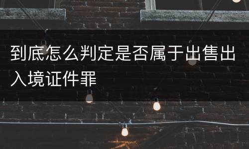 到底怎么判定是否属于出售出入境证件罪