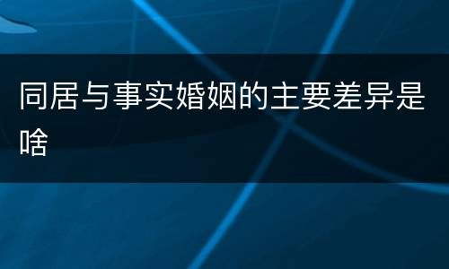 同居与事实婚姻的主要差异是啥