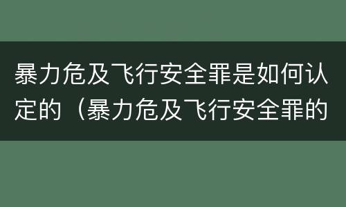 暴力危及飞行安全罪是如何认定的（暴力危及飞行安全罪的构成要件）