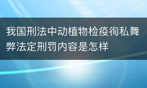 我国刑法中动植物检疫徇私舞弊法定刑罚内容是怎样