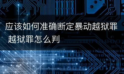 应该如何准确断定暴动越狱罪 越狱罪怎么判