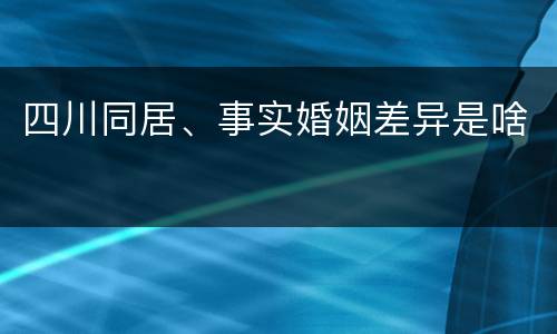四川同居、事实婚姻差异是啥