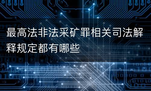 最高法非法采矿罪相关司法解释规定都有哪些