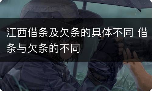 江西借条及欠条的具体不同 借条与欠条的不同
