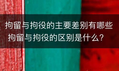 拘留与拘役的主要差别有哪些 拘留与拘役的区别是什么?