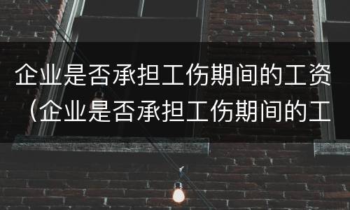 企业是否承担工伤期间的工资（企业是否承担工伤期间的工资发放）