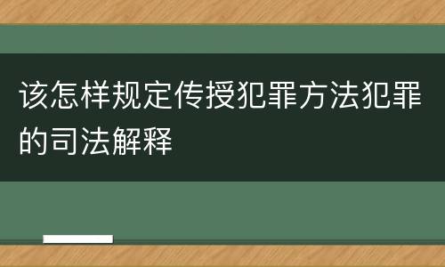 该怎样规定传授犯罪方法犯罪的司法解释
