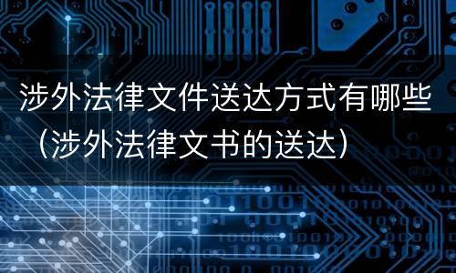涉外法律文件送达方式有哪些（涉外法律文书的送达）