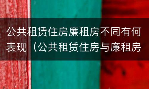 公共租赁住房廉租房不同有何表现（公共租赁住房与廉租房的区别）
