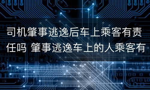 司机肇事逃逸后车上乘客有责任吗 肇事逃逸车上的人乘客有责任吗