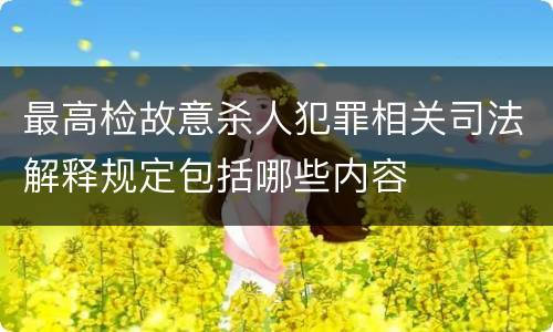 最高检故意杀人犯罪相关司法解释规定包括哪些内容