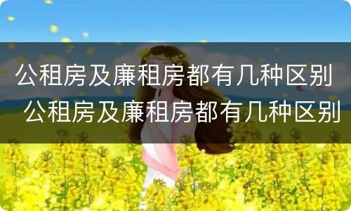 公租房及廉租房都有几种区别 公租房及廉租房都有几种区别吗
