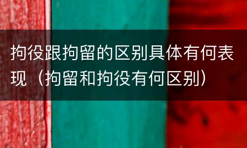 拘役跟拘留的区别具体有何表现（拘留和拘役有何区别）
