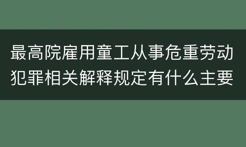 最高院雇用童工从事危重劳动犯罪相关解释规定有什么主要内容