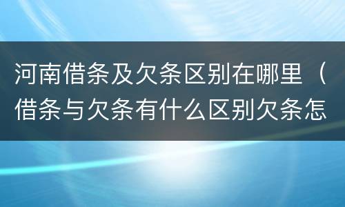 河南借条及欠条区别在哪里（借条与欠条有什么区别欠条怎么写）