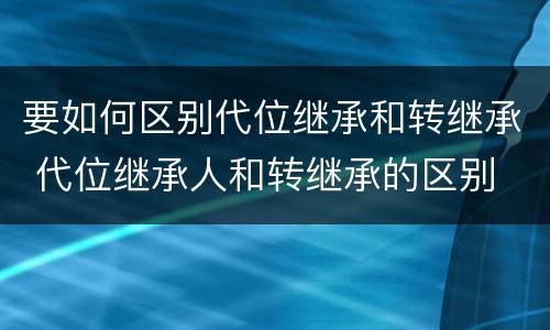 要如何区别代位继承和转继承 代位继承人和转继承的区别