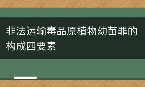 非法运输毒品原植物幼苗罪的构成四要素