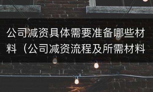 公司减资具体需要准备哪些材料（公司减资流程及所需材料）