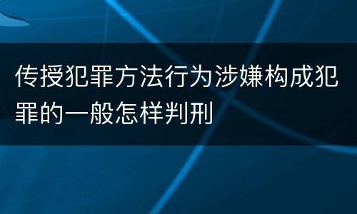 传授犯罪方法行为涉嫌构成犯罪的一般怎样判刑