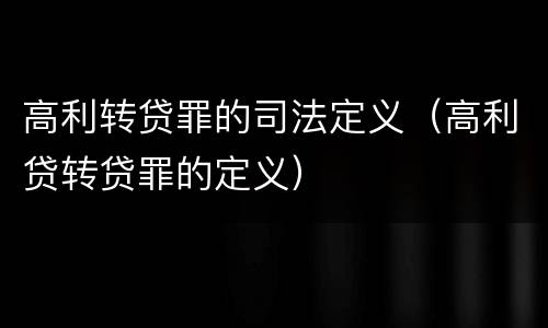 高利转贷罪的司法定义（高利贷转贷罪的定义）