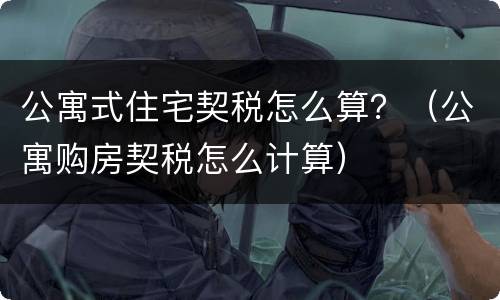 公寓式住宅契税怎么算？（公寓购房契税怎么计算）