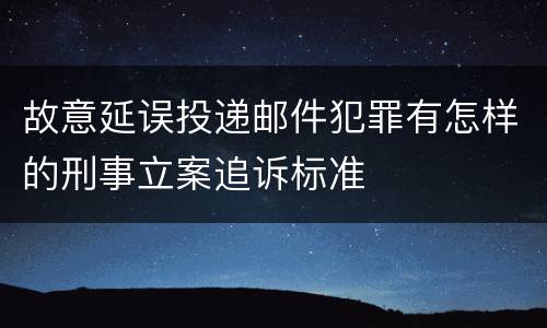 故意延误投递邮件犯罪有怎样的刑事立案追诉标准