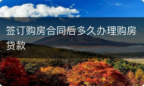 签订购房合同后多久办理购房贷款