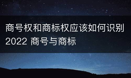 商号权和商标权应该如何识别2022 商号与商标