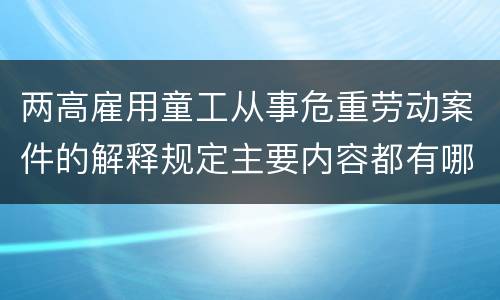 两高雇用童工从事危重劳动案件的解释规定主要内容都有哪些