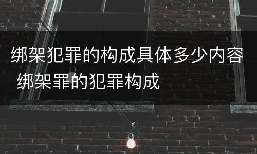 绑架犯罪的构成具体多少内容 绑架罪的犯罪构成