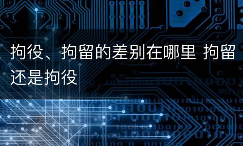 拘役、拘留的差别在哪里 拘留还是拘役