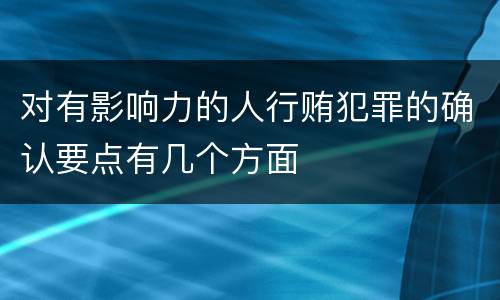 对有影响力的人行贿犯罪的确认要点有几个方面