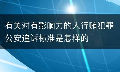 有关对有影响力的人行贿犯罪公安追诉标准是怎样的
