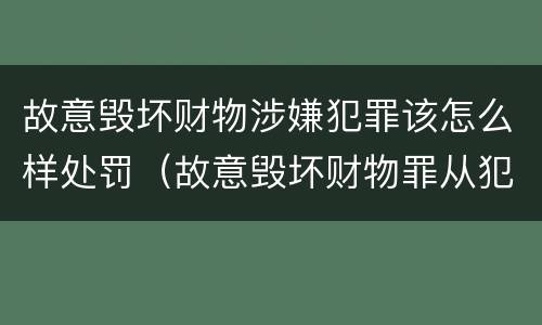 故意毁坏财物涉嫌犯罪该怎么样处罚（故意毁坏财物罪从犯）