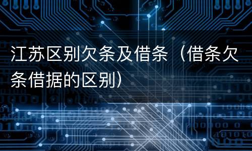 江苏区别欠条及借条（借条欠条借据的区别）